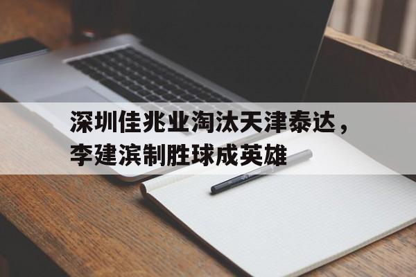 包含深圳佳兆业淘汰天津泰达，李建滨制胜球成英雄的词条